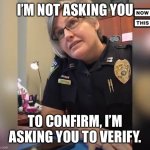 When someone’s not lying... but they are. | I’M NOT ASKING YOU; TO CONFIRM, I’M ASKING YOU TO VERIFY. | image tagged in i m not asking you to confirm i m asking you to verify | made w/ Imgflip meme maker