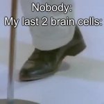 Rick Astley's foot | My last 2 brain cells:; Nobody: | image tagged in rick astley's foot | made w/ Imgflip meme maker