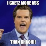 Matt Gaetz More Ass Than Chachi | I GAETZ MORE ASS; THAN CHACHI! | image tagged in gaetz | made w/ Imgflip meme maker