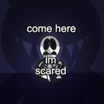 run | come here; im scared | image tagged in run | made w/ Imgflip meme maker