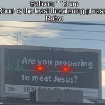 Are you preparing to meet Jesus | Balloon: " 'Choo Choo' is the least threatening phrase."
Ruby: | image tagged in are you preparing to meet jesus,bfb | made w/ Imgflip meme maker