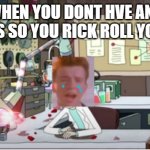 Sad Rick Astley | WHEN YOU DONT HVE ANY FRIANDS SO YOU RICK ROLL YOURSELF | image tagged in sad rick astley | made w/ Imgflip meme maker
