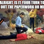 star trek | ALRIGHT, IS IT YOUR TURN TO FILL OUT THE PAPERWORK OR MINE? | image tagged in star trek | made w/ Imgflip meme maker