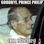 RIP The Duke Of Edinburgh | GOODBYE, PRINCE PHILIP; (RIP, 1921-2021) | image tagged in rip,memes,dedication,prince philip | made w/ Imgflip meme maker