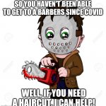 Have saw, will travel.. | SO YOU HAVEN'T BEEN ABLE TO GET TO A BARBERS SINCE COVID; WELL, IF YOU NEED A HAIRCUT, I CAN HELP! | image tagged in have saw will travel | made w/ Imgflip meme maker
