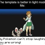 My Pokemon can't stop laughing! You are wrong! (Dark mode) | The template is better in light mode
Me: | image tagged in my pokemon can't stop laughing you are wrong dark mode | made w/ Imgflip meme maker