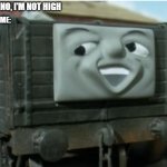 Troublesome truck | ME: NO, I'M NOT HIGH; ALSO ME: | image tagged in troublesome truck | made w/ Imgflip meme maker