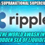 Quantum Financial System? Digital Tsunami Alert! RippleNet ODL #WatchTheWater #GoldQFS | WHAT'$ A SUPRANATIONAL SUPERCURRENCY? THE WORLD AWASH IN A SUDDEN SEA OF LIQUIDITY... XRP | image tagged in ripple,xrp,the golden rule,tsunami,cryptocurrency,the great awakening | made w/ Imgflip meme maker