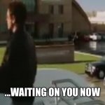 Waiting On You Now | ...WAITING ON YOU NOW | image tagged in waiting on you now,rdj,iron man,waiting,marvel,robert downey jr | made w/ Imgflip meme maker