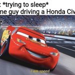 I am speed | Some guy driving a Honda Civic:; Me: *trying to sleep* | image tagged in i am speed,honda | made w/ Imgflip meme maker