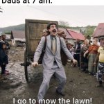 Classic dad move | Dads at 7 am:; I go to mow the lawn! | image tagged in dads,pain | made w/ Imgflip meme maker