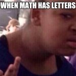 why tho | WHEN MATH HAS LETTERS | image tagged in why tho | made w/ Imgflip meme maker