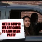 Get in stupid we are going to a no mask party | GET IN STUPID
WE ARE GOING
TO A NO MASK 
PARTY | image tagged in girl holding sign,no mask,stupid,funny | made w/ Imgflip meme maker