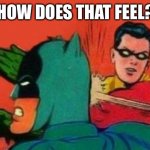 Robin Slapping Batman | HOW DOES THAT FEEL? | image tagged in robin slapping batman | made w/ Imgflip meme maker