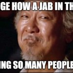 happy jab | STRANGE HOW A JAB IN THE ARM; IS MAKING SO MANY PEOPLE HAPPY. | image tagged in mr miagi smiling | made w/ Imgflip meme maker