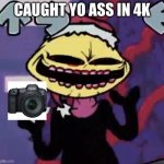 Caught yo ass in 4k