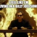 Billy Joel | I FEEL LIKE I'M LIVING IN A BILLY JOEL SONG | image tagged in billy joel,2020,2021,covid | made w/ Imgflip meme maker
