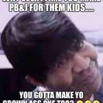 PB&J | WHY EVERYTIME YOU MAKE PB&J FOR THEM KIDS..... YOU GOTTA MAKE YO GROWN ASS ONE TOO? 🤣🤣🤣 | image tagged in waiting for you at the door | made w/ Imgflip meme maker