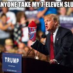 Trump 7-eleven | WILL ANYONE TAKE MY 7-ELEVEN SLURPEE? | image tagged in trump 7-eleven | made w/ Imgflip meme maker