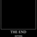 All Endings - The End (dont ask, literally nothing) | THE END; NOTHING | image tagged in all endings meme | made w/ Imgflip meme maker