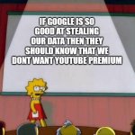 Lisa Simson Presentation | IF GOOGLE IS SO GOOD AT STEALING OUR DATA THEN THEY SHOULD KNOW THAT WE DONT WANT YOUTUBE PREMIUM | image tagged in lisa simson presentation | made w/ Imgflip meme maker