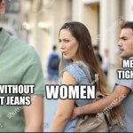 Tight Jeans sucks | MEN WITH TIGHT JEANS; WOMEN; MEN WITHOUT TIGHT JEANS | image tagged in distracted girlfriend | made w/ Imgflip meme maker