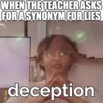 anti meme | WHEN THE TEACHER ASKS FOR A SYNONYM FOR LIES | image tagged in michael reeves deception | made w/ Imgflip meme maker