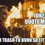 Joker Sending A Message | JOKER QUOTE MEMES; SO MUCH TRASH TO BURN SO LITTLE TIME. | image tagged in joker sending a message | made w/ Imgflip meme maker
