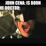 Where is he | JOHN CENA: IS BORN; THE DOCTOR: | image tagged in where is he | made w/ Imgflip meme maker