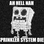 Sprinkler | AH HELL NAH; SPRINKLER SYSTEM DIED | image tagged in deepfried spongebob skeleton | made w/ Imgflip meme maker