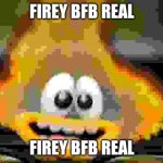 Firey BFB Real | FIREY BFB REAL; FIREY BFB REAL | image tagged in fire of anxiety,bfb,firey | made w/ Imgflip meme maker