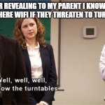 How the Turntables | ME AFTER REVEALING TO MY PARENT I KNOW HOW TO TURN OFF THERE WIFI IF THEY THREATEN TO TURN OFF MINE: | image tagged in how the turntables,the office,parents,wifi | made w/ Imgflip meme maker