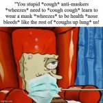 sick spongebob | "You stupid *cough* anti-maskers *wheezes* need to *cough cough* learn to wear a mask *wheezes* to be health *nose bleeds* like the rest of  | image tagged in sick spongebob,coronavirus,memes,face mask | made w/ Imgflip meme maker