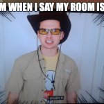 My messy room | MY MOM WHEN I SAY MY ROOM IS CLEAN | image tagged in mandjtv i doubt it | made w/ Imgflip meme maker