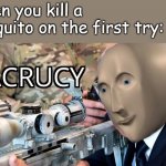 One shot one kill lol | When you kill a mosquito on the first try: | image tagged in acrucy,memes,mosquito | made w/ Imgflip meme maker