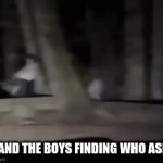 funi | ME AND THE BOYS FINDING WHO ASKED | image tagged in gifs,me and the boys finding who asked | made w/ Imgflip video-to-gif maker