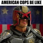 Judge Murica | AMERICAN COPS BE LIKE | image tagged in judge dredd,cops,police | made w/ Imgflip meme maker