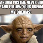 Yobama | RANDOM POSTER: NEVER GIVE UP AND FOLLOW YOUR DREAMS! MY DREAMS: | image tagged in yobama,baby yoda,obama,memes,funny memes,follow your dreams | made w/ Imgflip meme maker
