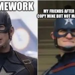 Don't make it too obvious | MY FRIENDS AFTER I SAID HE COULD COPY MINE BUT NOT MAKE IT TOO OBVIOUS; MY HOMEWORK | image tagged in steve rogers john walker | made w/ Imgflip meme maker