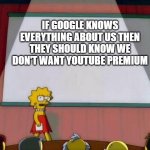 true or not true? | IF GOOGLE KNOWS EVERYTHING ABOUT US THEN THEY SHOULD KNOW WE DON'T WANT YOUTUBE PREMIUM | image tagged in lisa simson presentation | made w/ Imgflip meme maker