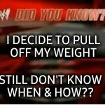wwe did you know | I DECIDE TO PULL
OFF MY WEIGHT; STILL DON'T KNOW
WHEN & HOW?? | image tagged in wwe did you know,pull out,weight loss,i don't know,when x just right | made w/ Imgflip meme maker