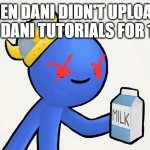 Dani | WHEN DANI DIDN'T UPLOAD A VID IN DANI TUTORIALS FOR 1 YEAR | image tagged in dani | made w/ Imgflip meme maker