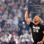 Austin 3:16 | YOU WANNA KNOW
HOW TO DRINK A BEER WITH SWAG?? WATCH THE OLD WWE. | image tagged in austin 3 16,do you know da wae,stone cold steve austin,hold my beer,drink,wwf | made w/ Imgflip meme maker