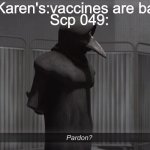 scp 049 pardon | Karen's:vaccines are bad; Scp 049: | image tagged in scp 049 pardon,vaccines,karen | made w/ Imgflip meme maker