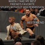 WWe cahse | WHEN I TAKE MY BEST FRIEND'S FAVORITE STUFFS WITHOUT HER PERMISSION; MY BESTFRIEND; ME | image tagged in wwe cahse,favorite,stuff,permission bane,closet,best friends | made w/ Imgflip meme maker