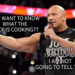 Wwe | YOU WANT TO KNOW
WHAT THE ROCK IS COOKING?? YOU THINK I AM STUPID 
I AM NOT GOING TO TELL YOU | image tagged in wwe,well now i am not doing it,what,what if i told you,cooking,the rock | made w/ Imgflip meme maker