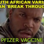 South African Variant Can 'Break Through' Pfizer Vaccine | SOUTH AFRICAN VARIANT
CAN 'BREAK THROUGH'; PFIZER VACCINE | image tagged in wtf look face ice cube friday | made w/ Imgflip meme maker