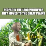 Farmir | NOBODY:; PEOPLE IN THE 1800 WHENEVER THEY MOVED TO THE GREAT PLAINS | image tagged in stonks farmir | made w/ Imgflip meme maker