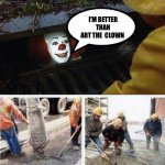 Art the Clown ? | I’M BETTER THAN ART THE  CLOWN | image tagged in it clown concrete pour | made w/ Imgflip meme maker