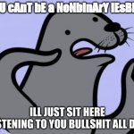 seal | YoU cAnT bE a NoNbInArY lEsBiAn; ILL JUST SIT HERE LISTENING TO YOU BULLSHIT ALL DAY | image tagged in memes,homophobic seal | made w/ Imgflip meme maker